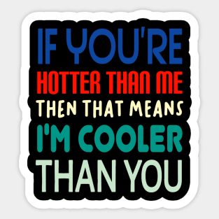 If You're Hotter Than Me...Then That Means...I'm Cooler Than You Sticker